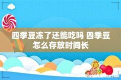 四季豆冻了还能吃吗 四季豆怎么存放时间长