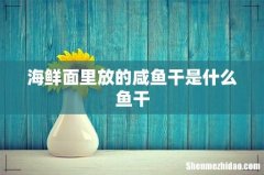 海鲜面里放的咸鱼干是什么鱼干