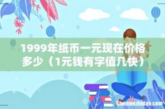 1元钱有字值几快 1999年纸币一元现在价格多少