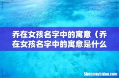 乔在女孩名字中的寓意是什么 乔在女孩名字中的寓意