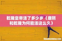 康熙和乾隆为何能活这么久 乾隆皇帝活了多少岁