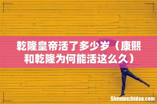 康熙和乾隆为何能活这么久 乾隆皇帝活了多少岁
