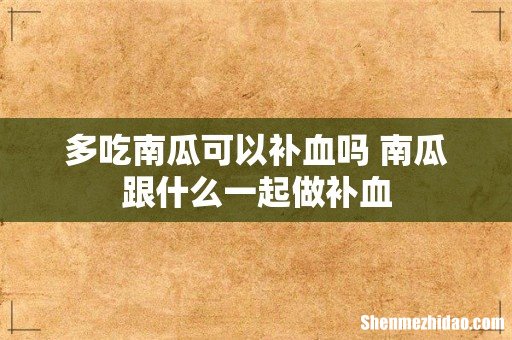 多吃南瓜可以补血吗 南瓜跟什么一起做补血