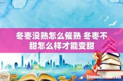 冬枣没熟怎么催熟 冬枣不甜怎么样才能变甜