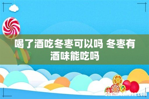 喝了酒吃冬枣可以吗 冬枣有酒味能吃吗