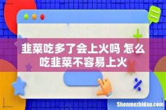 韭菜吃多了会上火吗 怎么吃韭菜不容易上火