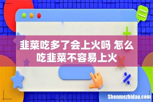 韭菜吃多了会上火吗 怎么吃韭菜不容易上火