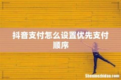 抖音支付怎么设置优先支付顺序