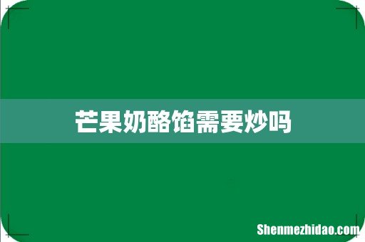 芒果奶酪馅需要炒吗