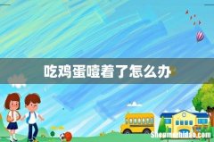 吃鸡蛋噎着了怎么办