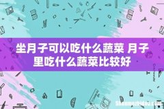 坐月子可以吃什么蔬菜 月子里吃什么蔬菜比较好