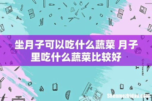 坐月子可以吃什么蔬菜 月子里吃什么蔬菜比较好