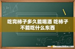 吃完柿子多久能喝酒 吃柿子不能吃什么东西