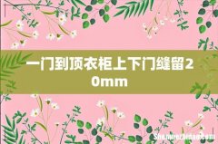 一门到顶衣柜上下门缝留20mm