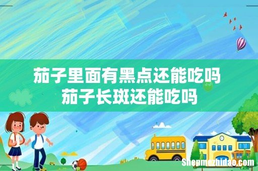 茄子里面有黑点还能吃吗 茄子长斑还能吃吗