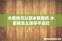 水蜜桃可以放冰箱里吗 水蜜桃怎么保存不会烂