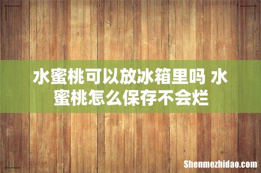 水蜜桃可以放冰箱里吗 水蜜桃怎么保存不会烂