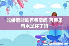 吃螃蟹能吃百香果吗 百香果有水是坏了吗