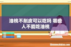 油桃不削皮可以吃吗 哪些人不能吃油桃