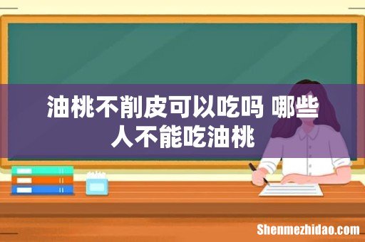 油桃不削皮可以吃吗 哪些人不能吃油桃