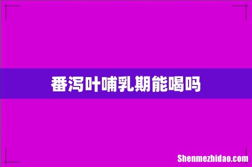 番泻叶哺乳期能喝吗