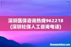 深圳社保人工咨询电话 深圳医保咨询热线962218