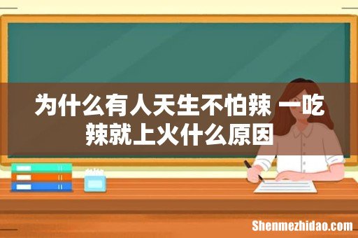 为什么有人天生不怕辣 一吃辣就上火什么原因