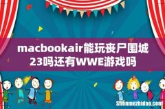 macbookair能玩丧尸围城23吗还有WWE游戏吗