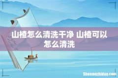 山楂怎么清洗干净 山楂可以怎么清洗