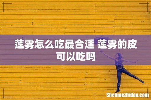 莲雾怎么吃最合适 莲雾的皮可以吃吗