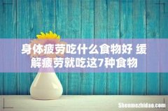 身体疲劳吃什么食物好 缓解疲劳就吃这7种食物