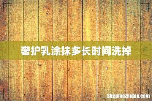 奢护乳涂抹多长时间洗掉