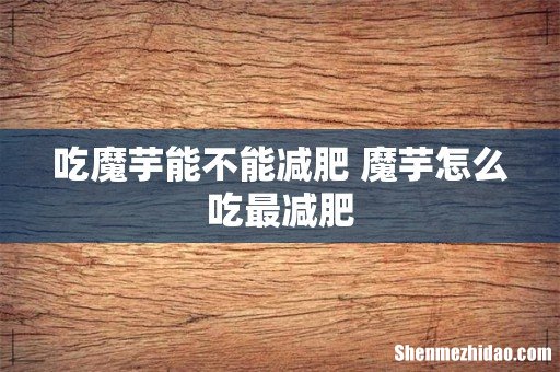 吃魔芋能不能减肥 魔芋怎么吃最减肥