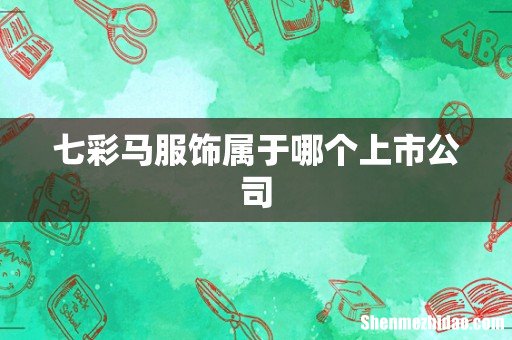 七彩马服饰属于哪个上市公司