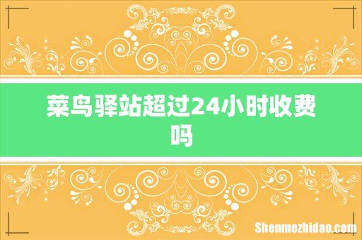 菜鸟驿站超过24小时收费吗