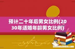 2030年适婚年龄男女比例 预计二十年后男女比例