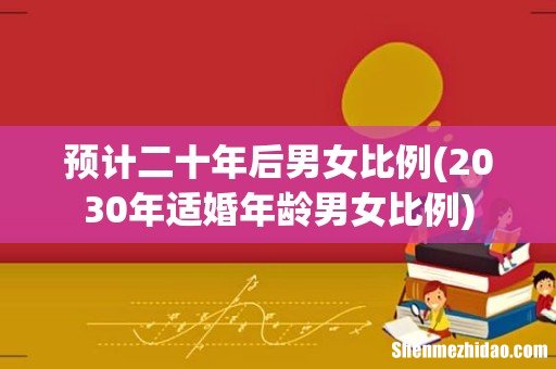 2030年适婚年龄男女比例 预计二十年后男女比例