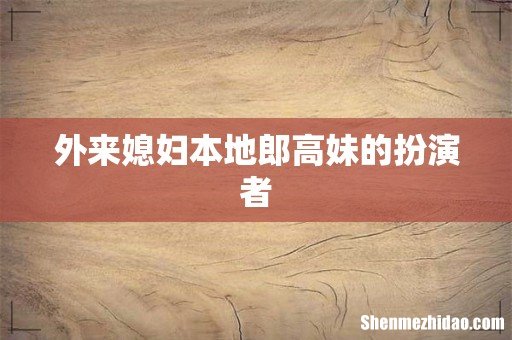 外来媳妇本地郎高妹的扮演者