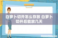白萝卜切开怎么存放 白萝卜切开后能放几天