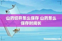 山药切开怎么保存 山药怎么保存时间长