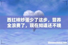 西红柿炒蛋少了这步，营养全浪费了，现在知道还不晚！