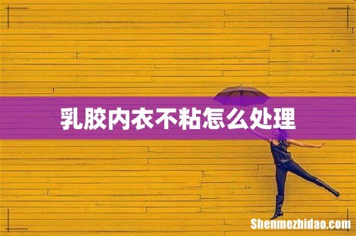 乳胶内衣不粘怎么处理