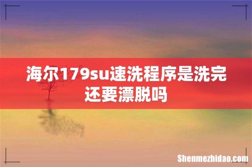 海尔179su速洗程序是洗完还要漂脱吗