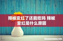 辣椒变红了还能吃吗 辣椒变红是什么原因