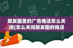 怎么关闭朋友圈的推送广告 朋友圈里的广告推送怎么关闭