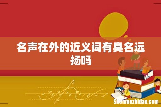 名声在外的近义词有臭名远扬吗