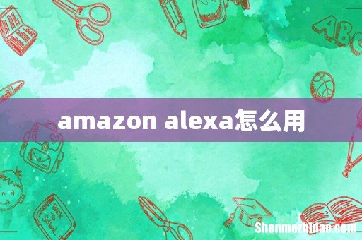 amazon alexa怎么用