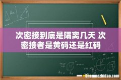 次密接到底是隔离几天 次密接者是黄码还是红码