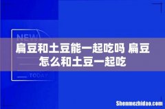 扁豆和土豆能一起吃吗 扁豆怎么和土豆一起吃