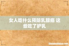 女人吃什么预防乳腺癌 这些吃了护乳